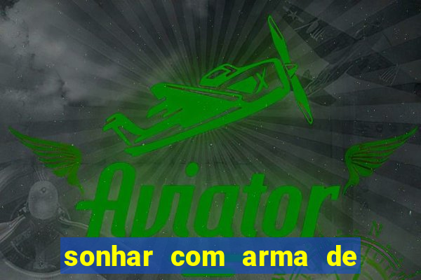 sonhar com arma de fogo no jogo do bicho